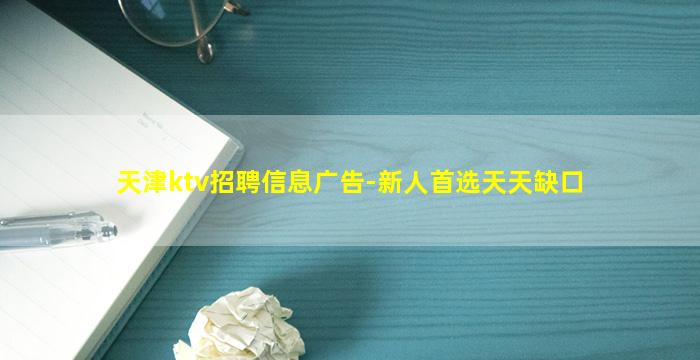 天津ktv招聘信息广告-新人首选天天缺口
